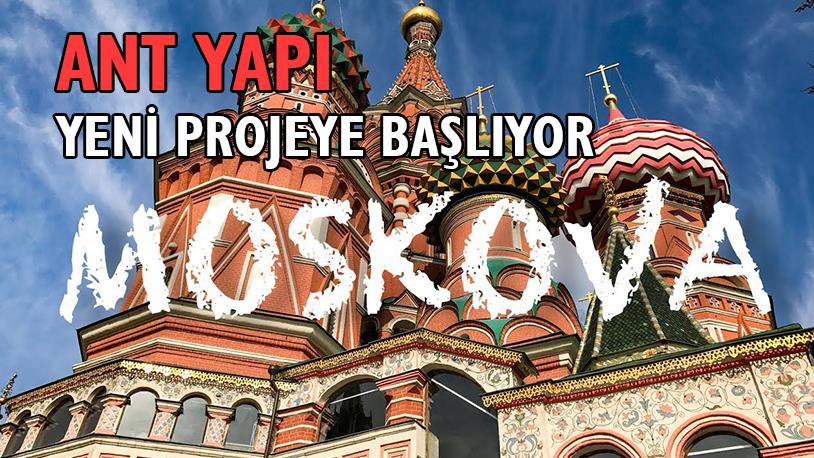 Ant Yapı, Moskova'da Yeni Projeye Başlıyor!